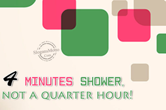 4 minutes shower, not a quarter hour!