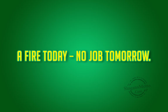 A Fire Today No Job Tomorrow