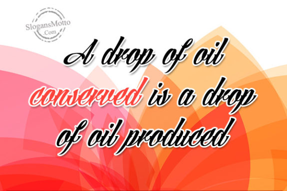 A drop of oil conserved is a drop of oil produced