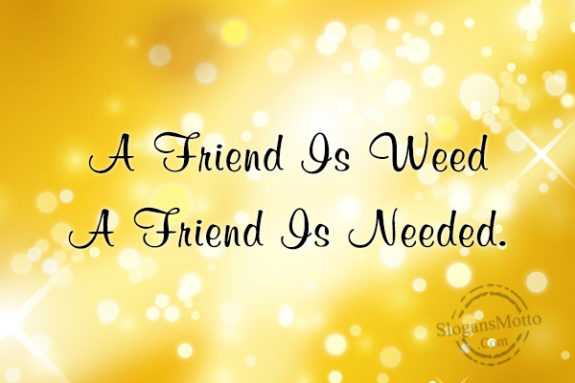 a-friend-is-weed-a-friend-is-needed