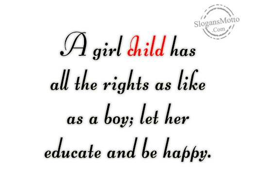 A girl child has all the rights as like as a boy; let her educate and be happy.