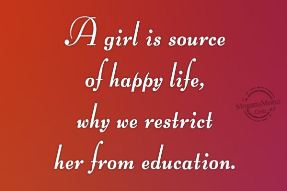 A girl is source of happy life, why we restrict her from education.