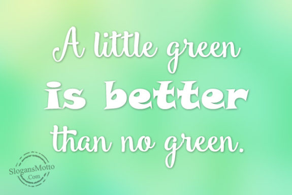 A little green is better than no green.