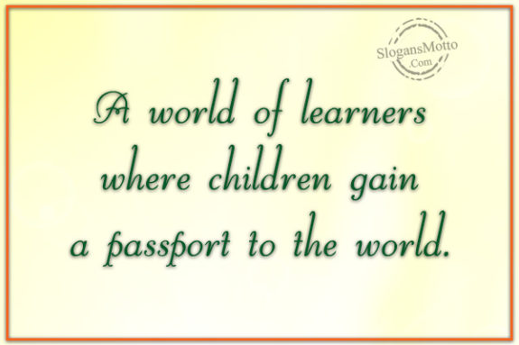 A world of learners where children gain a passport to the world.