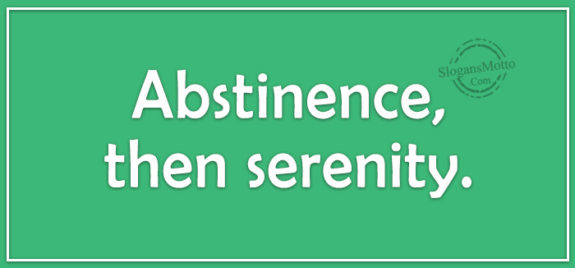 Abstinence, then serenity.