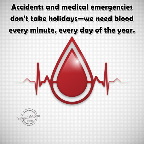 Accidents and medical emergencies don’t take holidays—we need blood every minute, every day of the year.