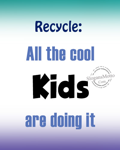 Recycle: All the cool kids are doing it