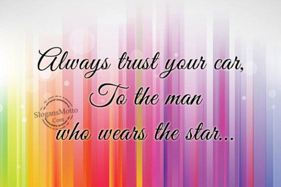 Always trust your car, To the man who wears the star…