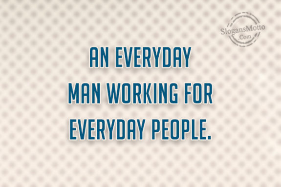 An Everyday Man Working For Everyday People