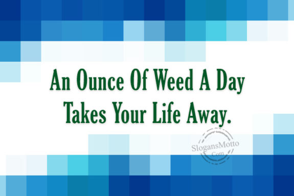 an-ounce-of-weed-a-day-takes-your-life-away