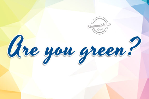 Are you green?