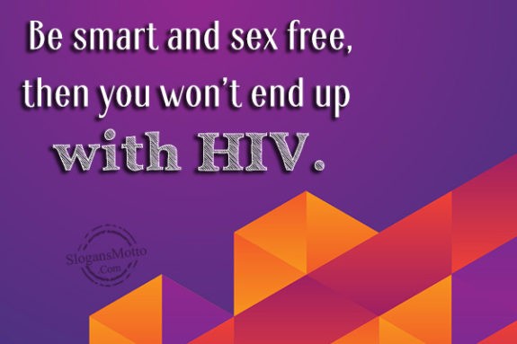Be smart and sex free, then you won't end up with HIV.