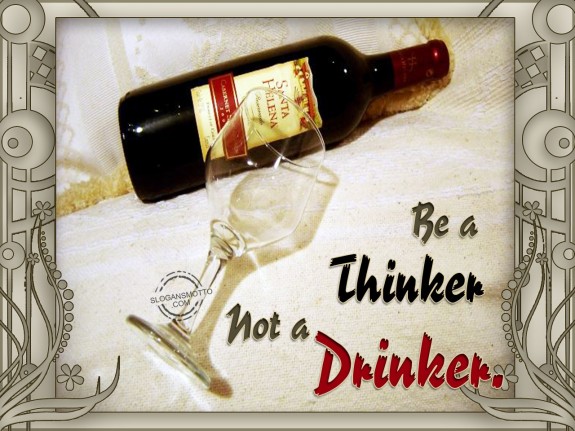 Be a thinker not a drinker