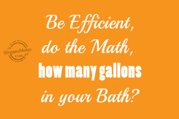 Be Efficient, do the Math, how many gallons in your Bath?