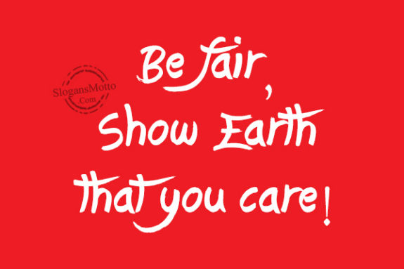 Be fair, Show Earth that you care!