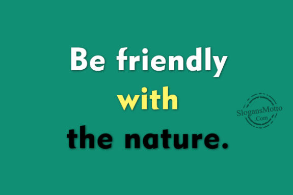 Be friendly with the nature.