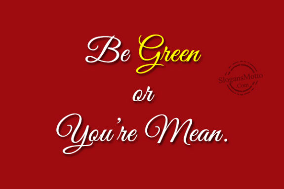 Be Green or You’re Mean.