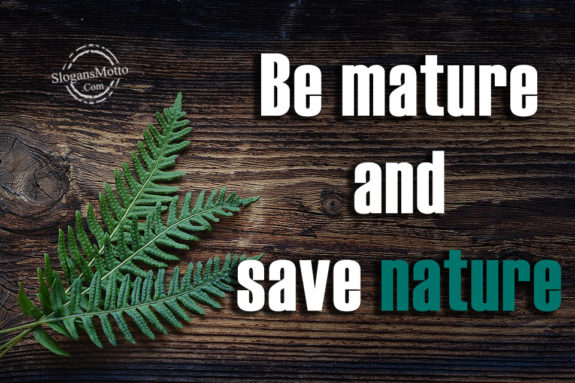 Be mature and save nature