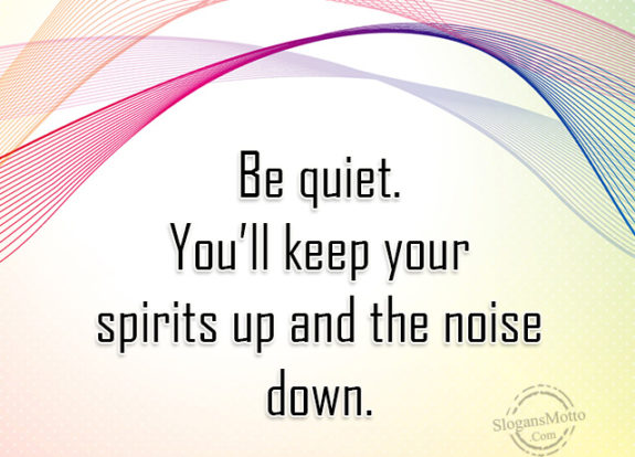 be-quiet-youll-keep-your-spirits-up-and-noise