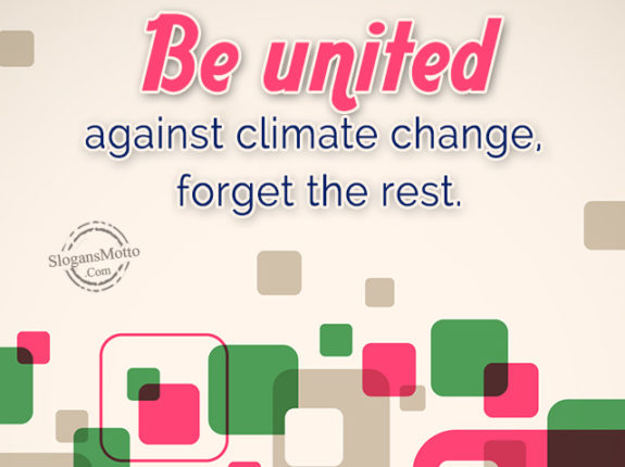 Be united against climate change, forget the rest.
