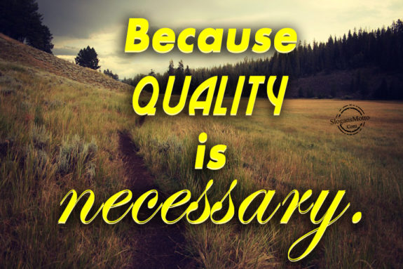 Because quality is necessary.