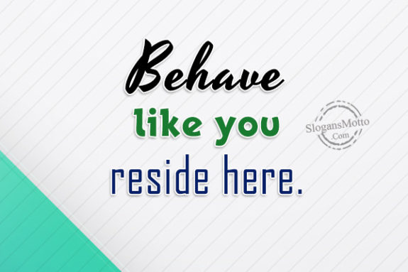 Behave like you reside here.