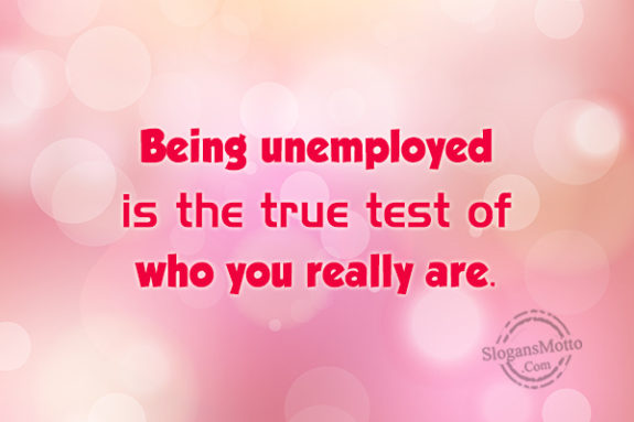 Being Unemployed Is The True Test