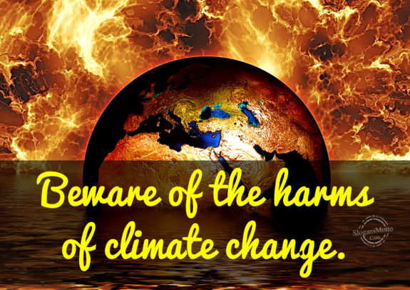 Beware of the harms of climate change.