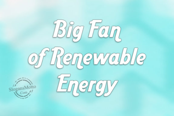 Big Fan of Renewable Energy