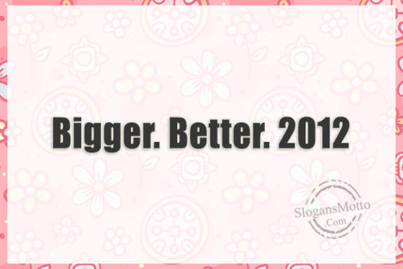 bigger-better-2012