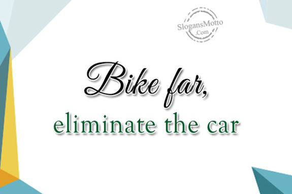 Bike far, eliminate the car