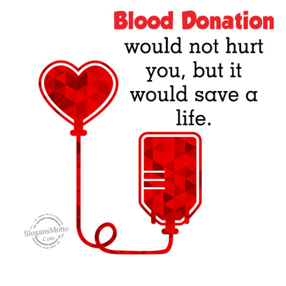 Blood Donation would not hurt you, but it would save a life.