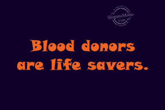 Blood donors are life savers.