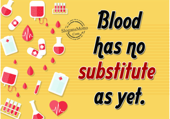 Blood has no substitute as yet.