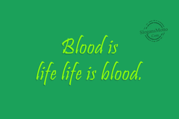 Blood is life life is blood.