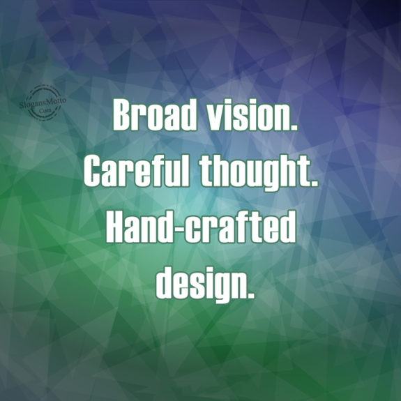 Broad vision. Careful thought. Hand-crafted design.