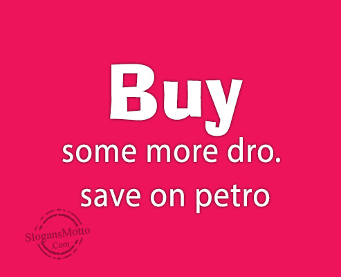 Buy some more dro. save on petro