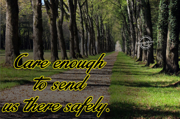 Care enough to send us there safely. 