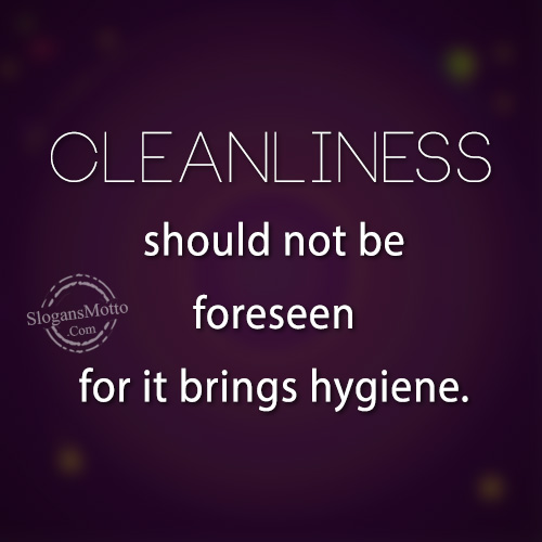 Cleanliness should not be foreseen for it brings hygiene.