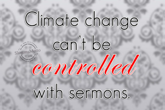 Climate change can’t be controlled with sermons.