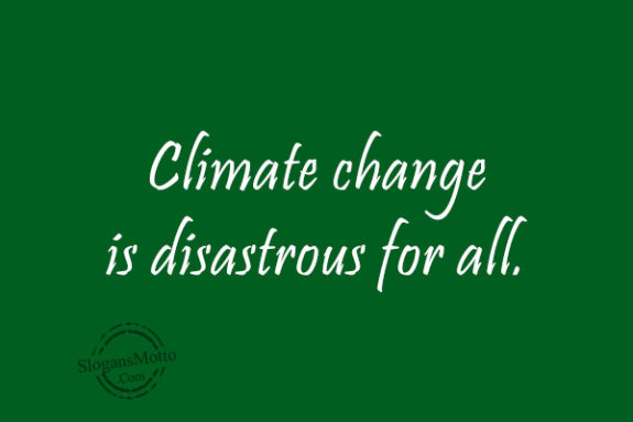 Climate change is disastrous for all.