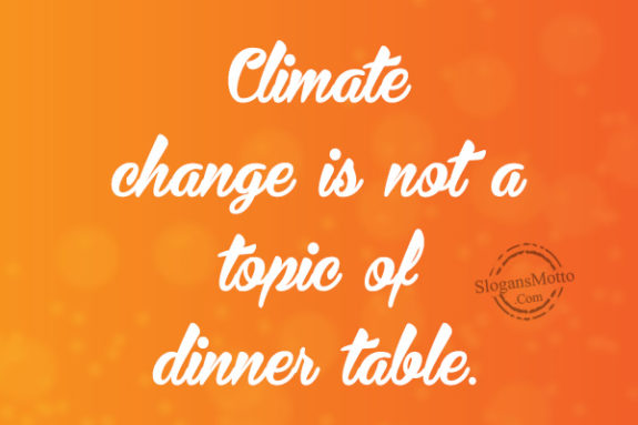 Climate change is not a topic of dinner table.