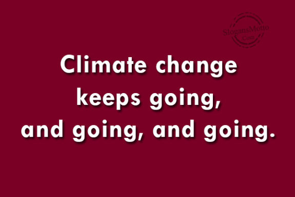 Climate change keeps going, and going, and going.