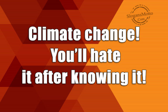 Climate change! You’ll hate it after knowing it!
