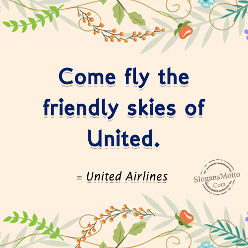 Come fly the friendly skies of United. – United Airlines 
