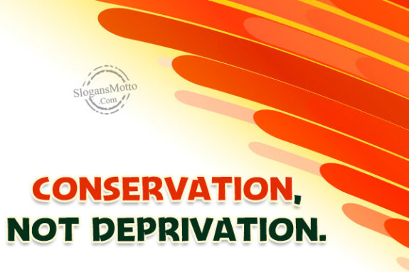 Conservation, not Deprivation.