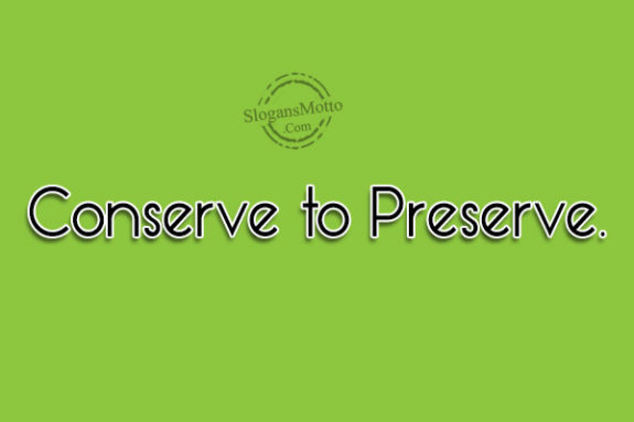 Conserve to Preserve.