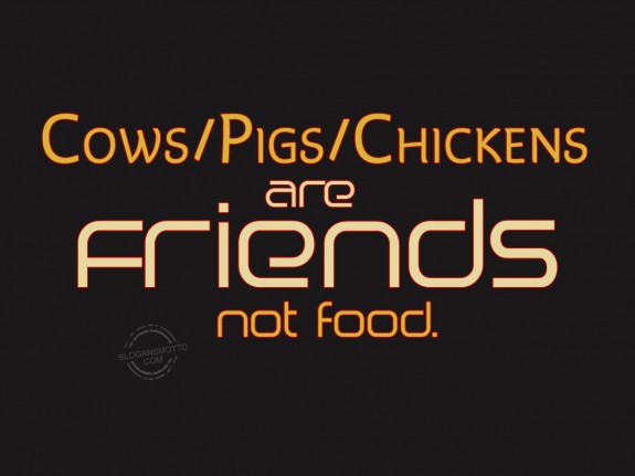 Cows-Pigs-Chickens are friends not food.