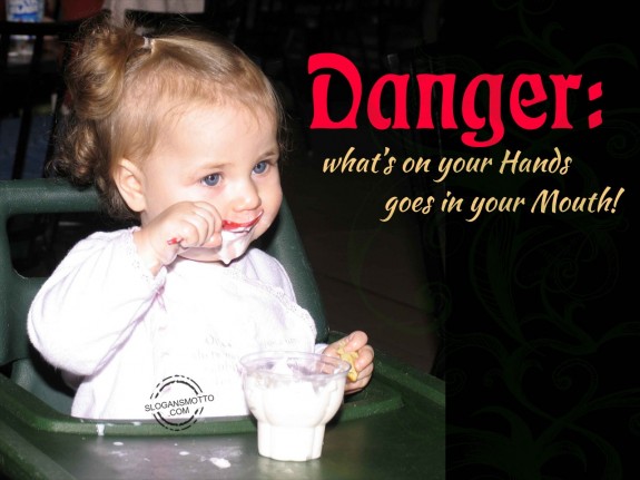 Danger what’s on your hands goes in your mouth