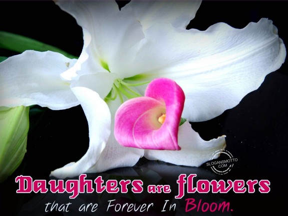 Daughters are flowers that are forever in bloom
